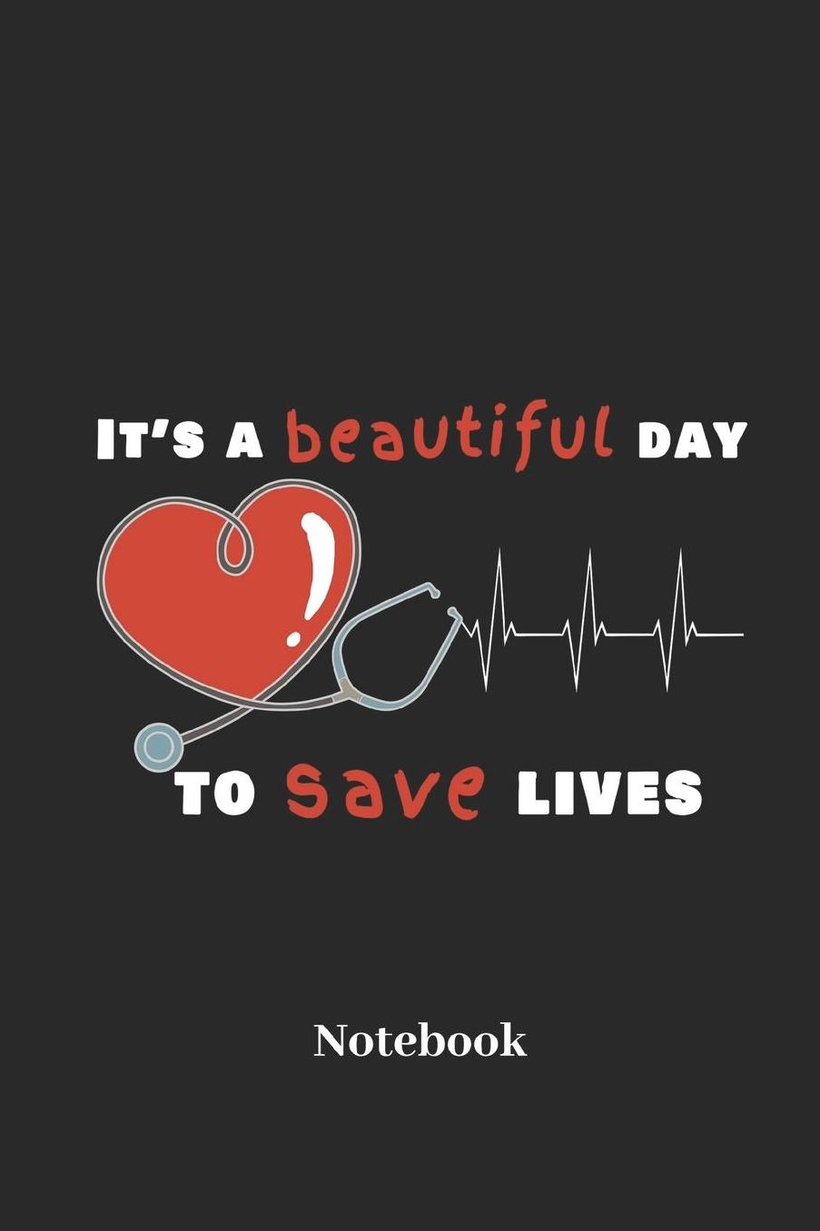 Its A Beautiful Day To Save Lives Notebook: DIN A5 Notizbuch 120 Blanke Seiten fï¿½r Krankenschwester I Doktor I Arzt I Krankenhaus I Klinik I Arztpraxis und Medizin Fans - Notizheft I Tablettenbuch I Taschenbuch I Dosier Memo I Skizzenheft I Geschenk