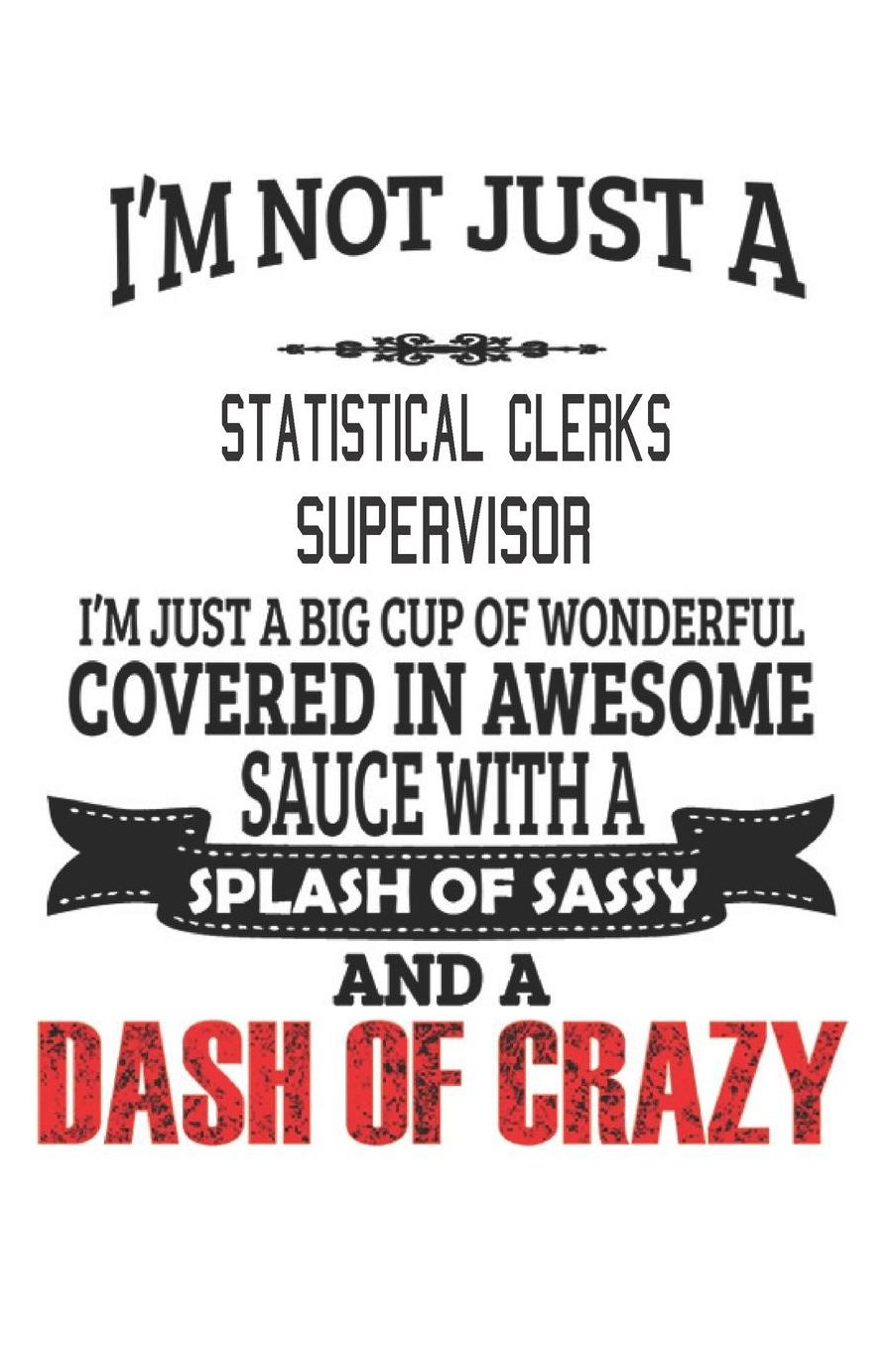 I'm Not Just A Statistical Clerks Supervisor: Notebook: Statistical Clerks Supervisor Notebook, Journal Gift, Diary, Doodle Gift or Notebook