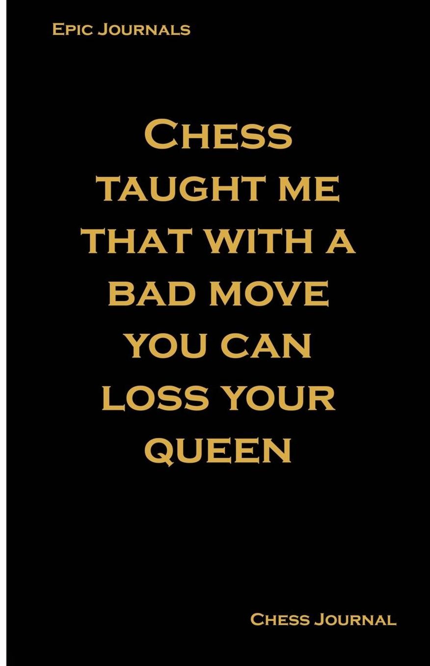 Chess Taught Me That With A Bad Move You Can Loss Your Queen: Perfect score notebook to record your wins, moves and strategy (Chess Journals)
