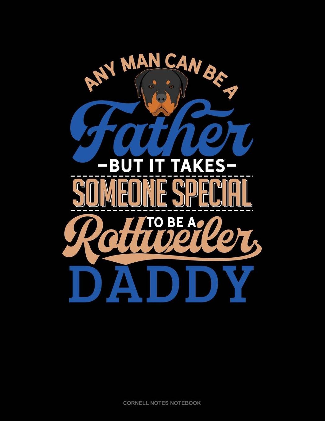 Any Man Can Be A Father But It Takes Someone Special To Be A Rottweiler Daddy: Cornell Notes Notebook