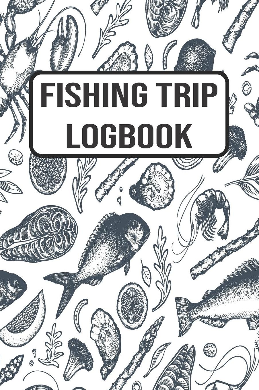 Fishing Trip Logbook: 120 Pages Fisherman Diary. Plan Track & Record Your Fishing Trips