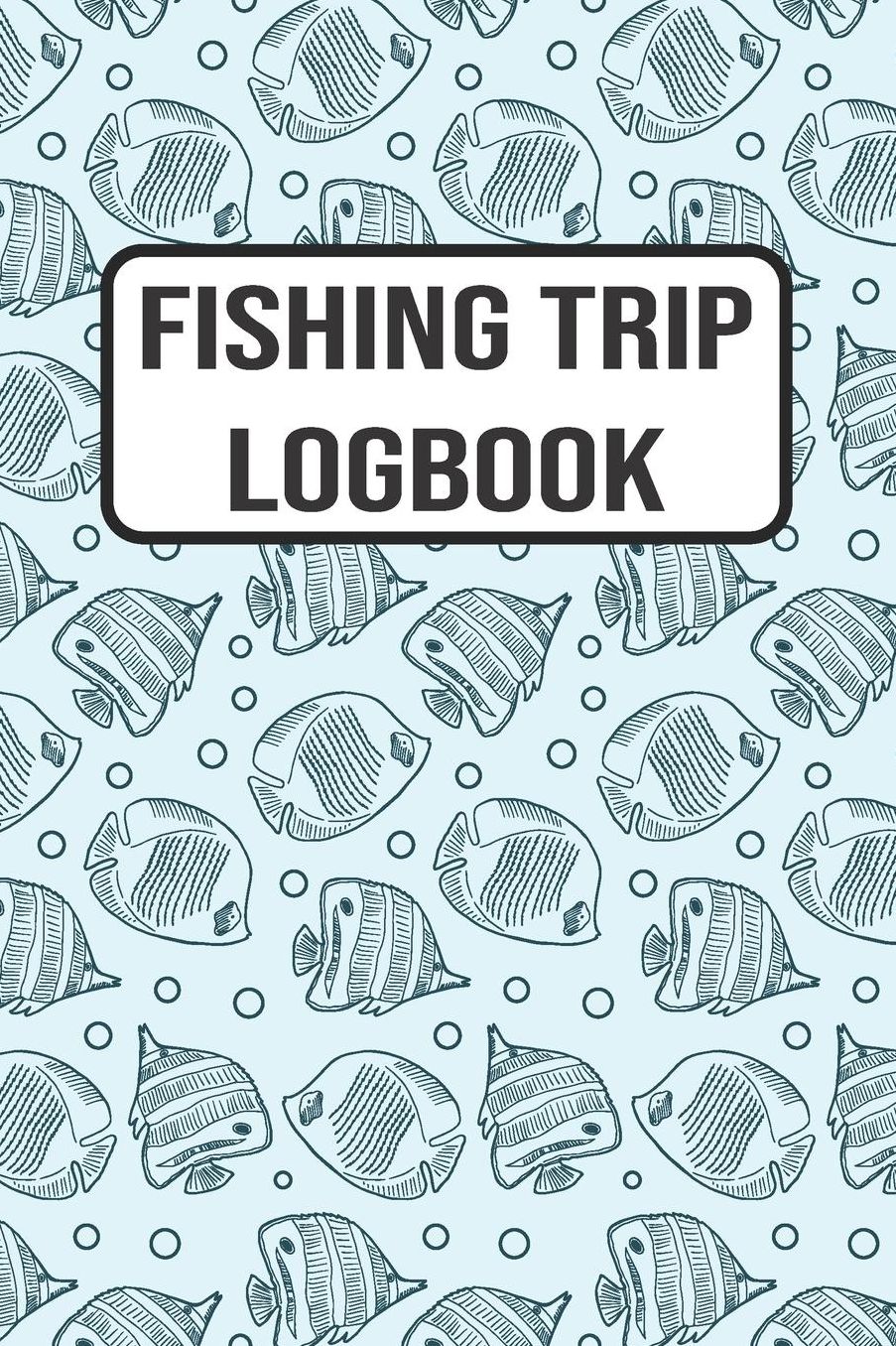 Fishing Trip Logbook: 120 Pages Fisherman Diary. Plan Track & Record Your Fishing Trips