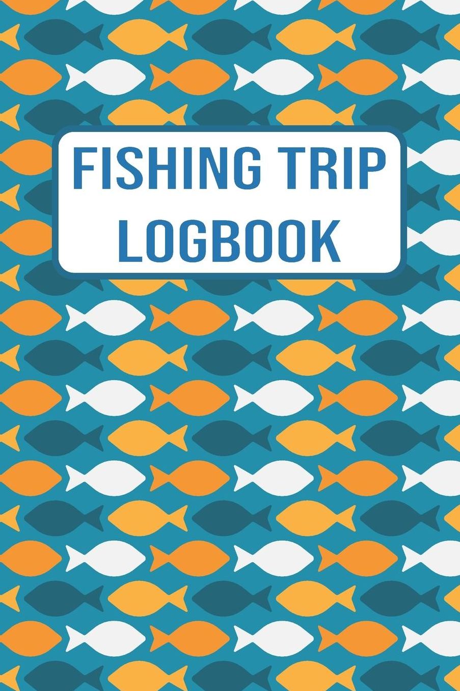 Fishing Trip Logbook: 120 Pages Fisherman Diary. Plan Track & Record Your Fishing Trips