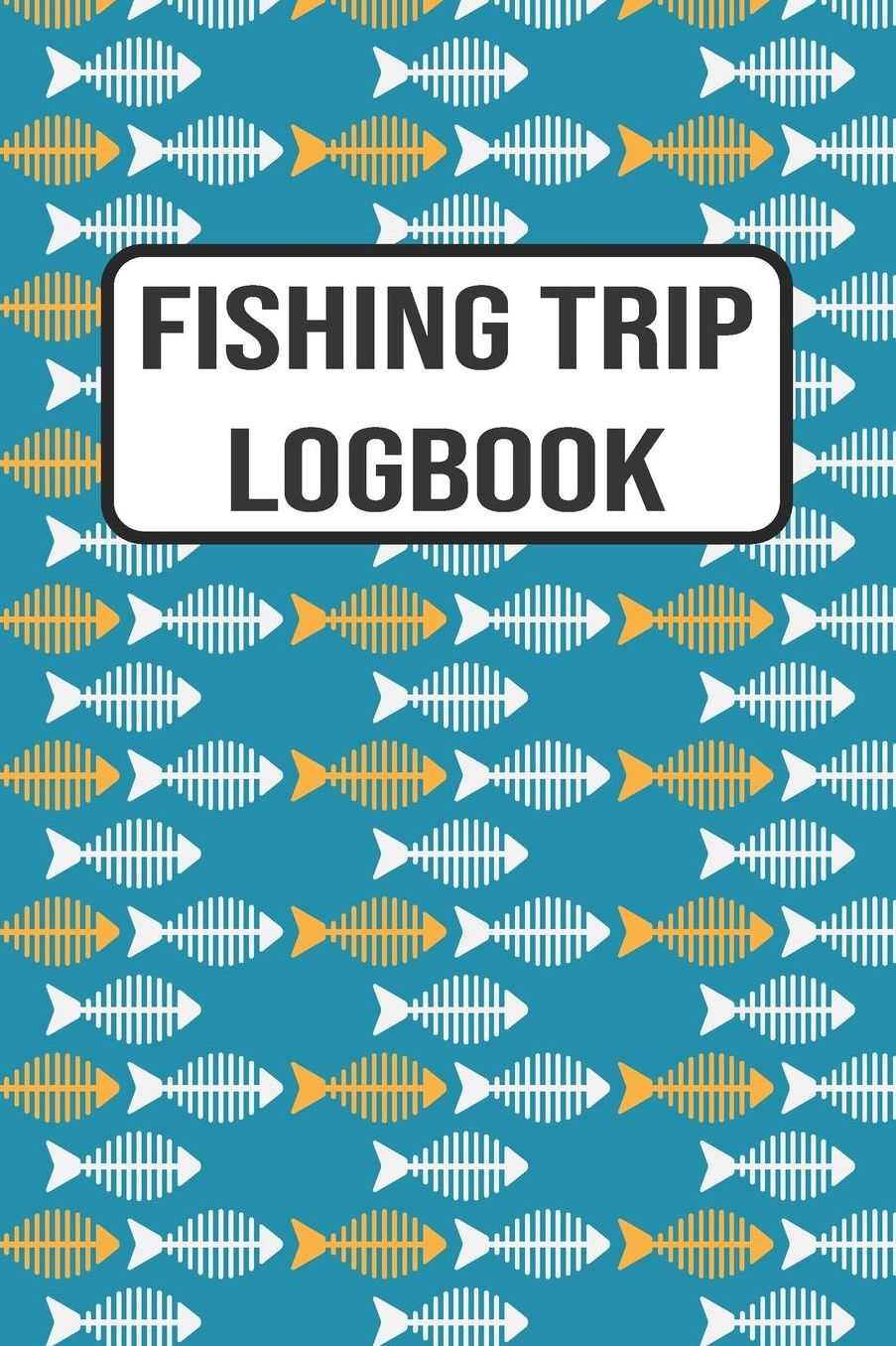 Fishing Trip Logbook: 120 Pages Fisherman Diary. Plan Track & Record Your Fishing Trips