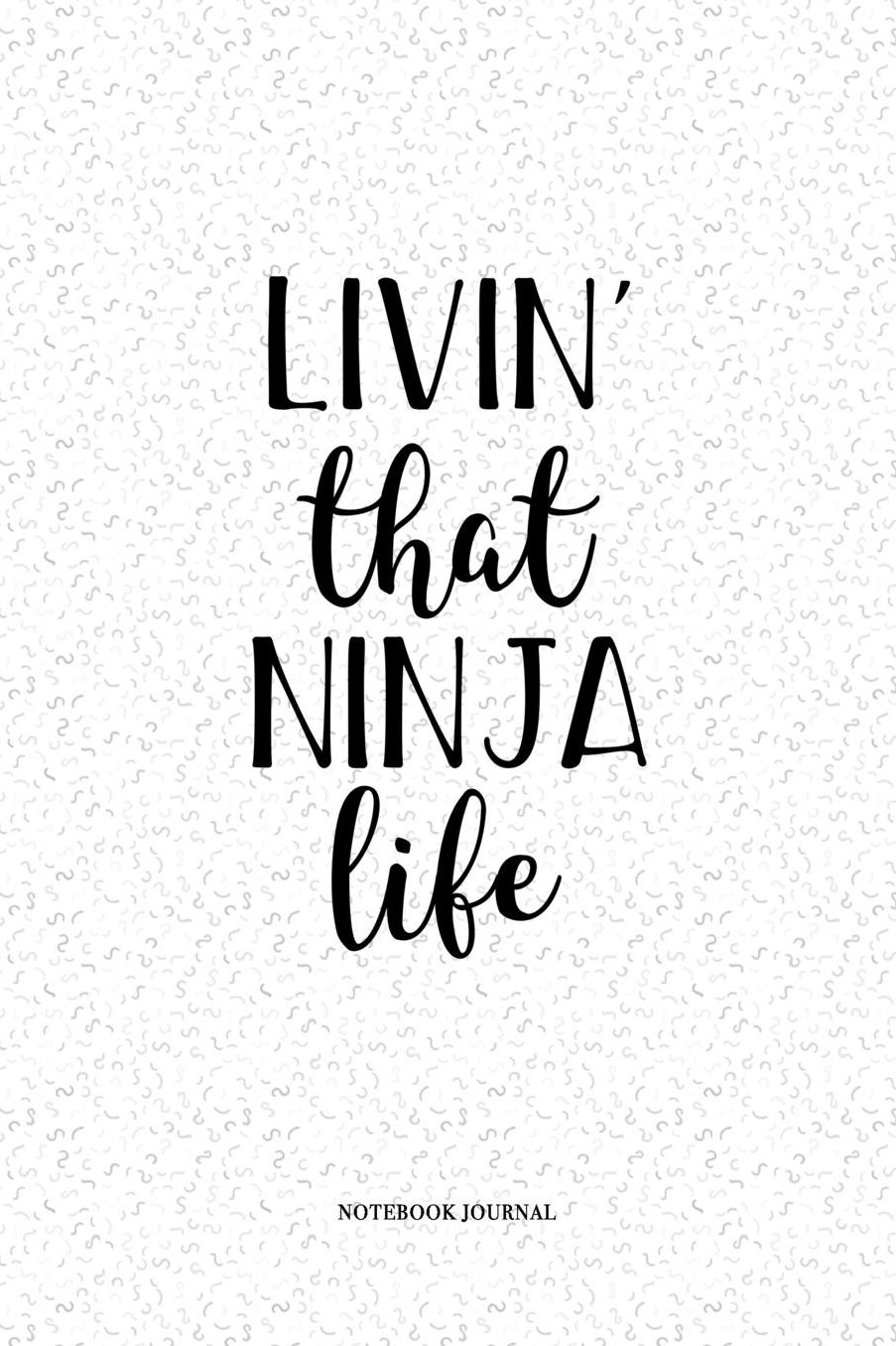 Livin That Ninja Life: A 6 x 9 Inch Matte Softcover Quote Notebook Diary With A Cover Slogan and 120 Blank Lined Pages