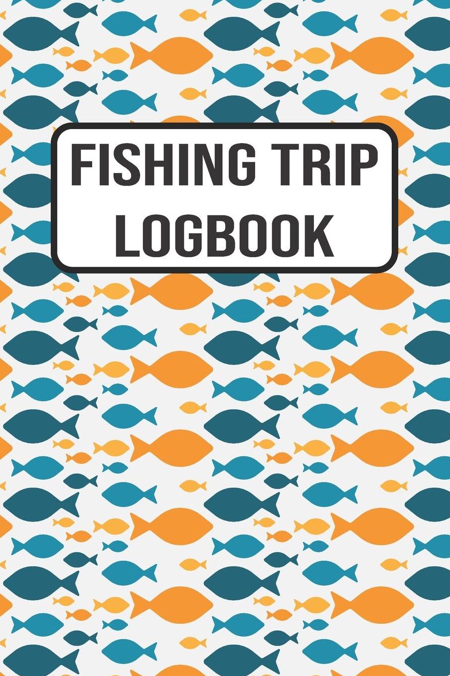 Fishing Trip Logbook: 120 Pages Fisherman Diary. Plan Track & Record Your Fishing Trips