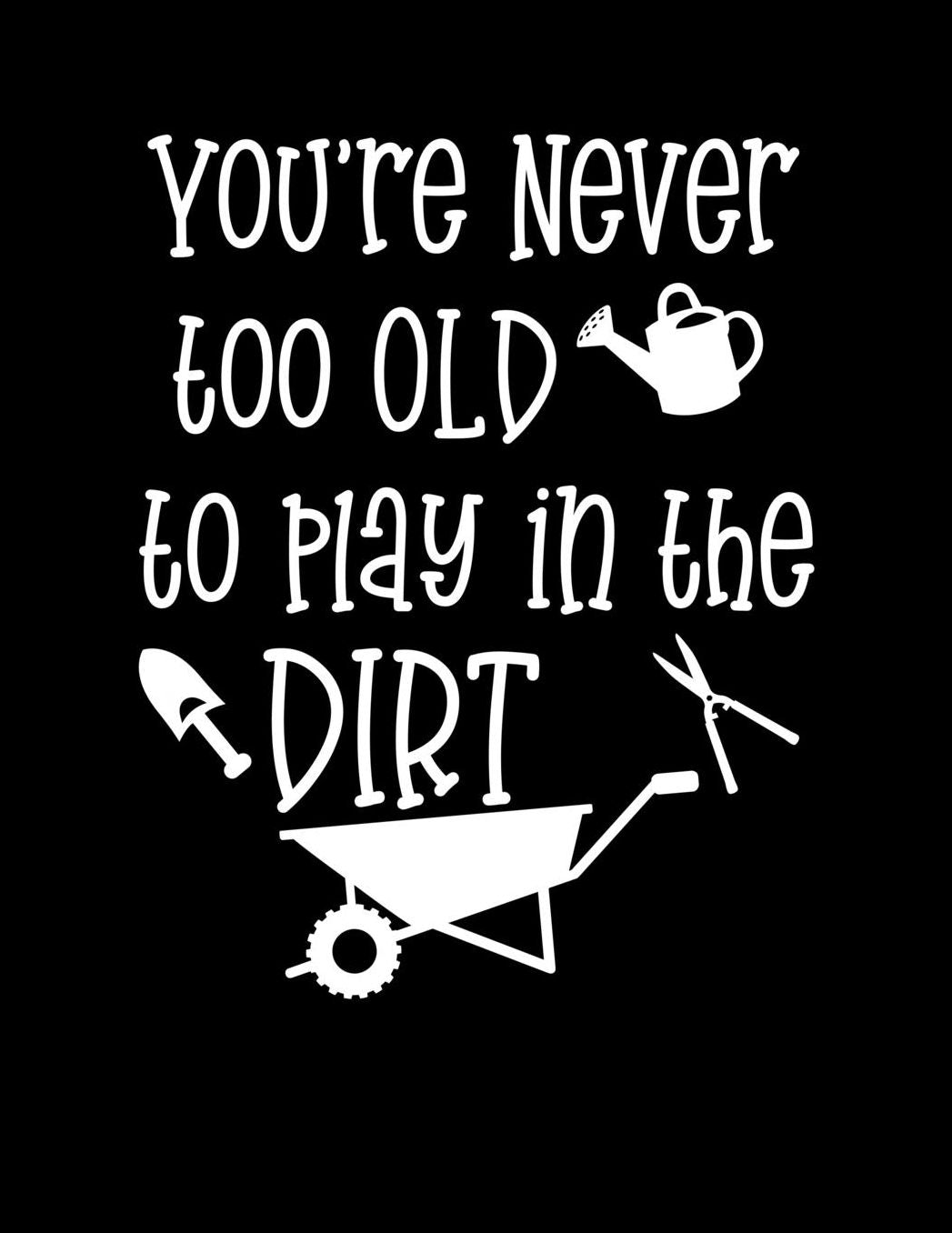 You're Never Too Old To Play To Play In The Dirt: Funny Garden Journal with blank lined pages to write notes on your vegetables, fruits, and plants