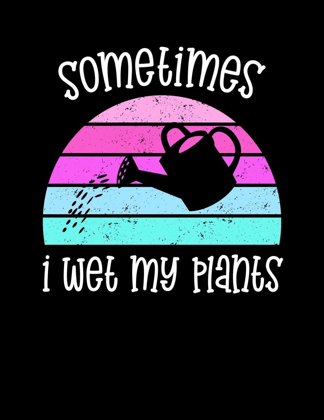 Sometimes I Wet My Plants: Funny Garden Journal with blank lined pages to write notes on your vegetables, fruits, and plants