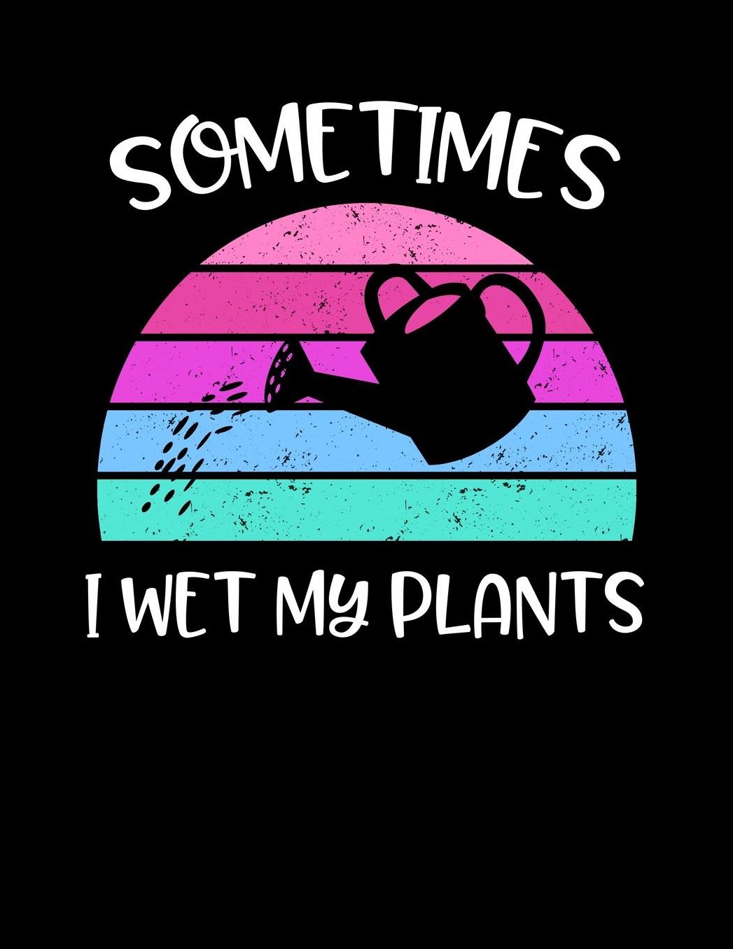 Sometimes I Wet My Plants: Funny Garden Journal with blank lined pages to write notes on your vegetables, fruits, and plants