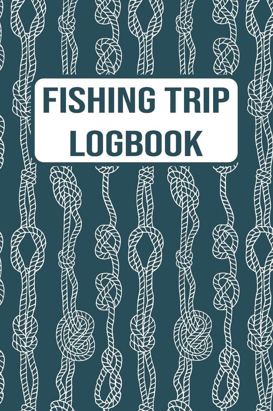 Fishing Trip Logbook: 120 Pages Fisherman Diary. Plan Track & Record Your Fishing Trips