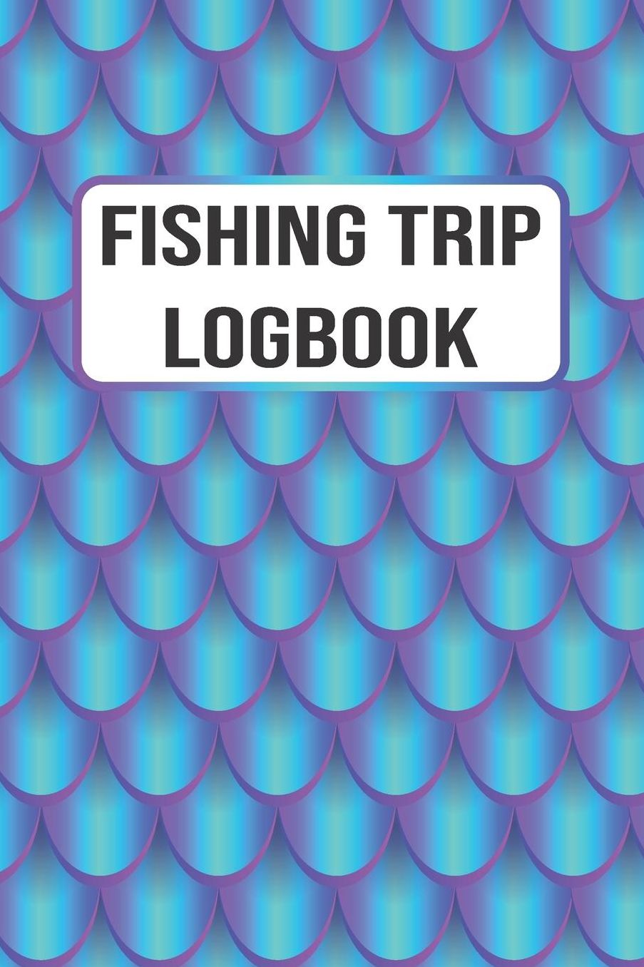 Fishing Trip Logbook: 120 Pages Fisherman Diary. Plan Track & Record Your Fishing Trips
