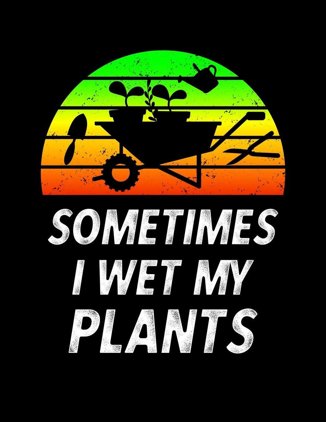 Sometimes I Wet My Plants: Funny Garden Journal with blank lined pages to write notes on your vegetables, fruits, and plants