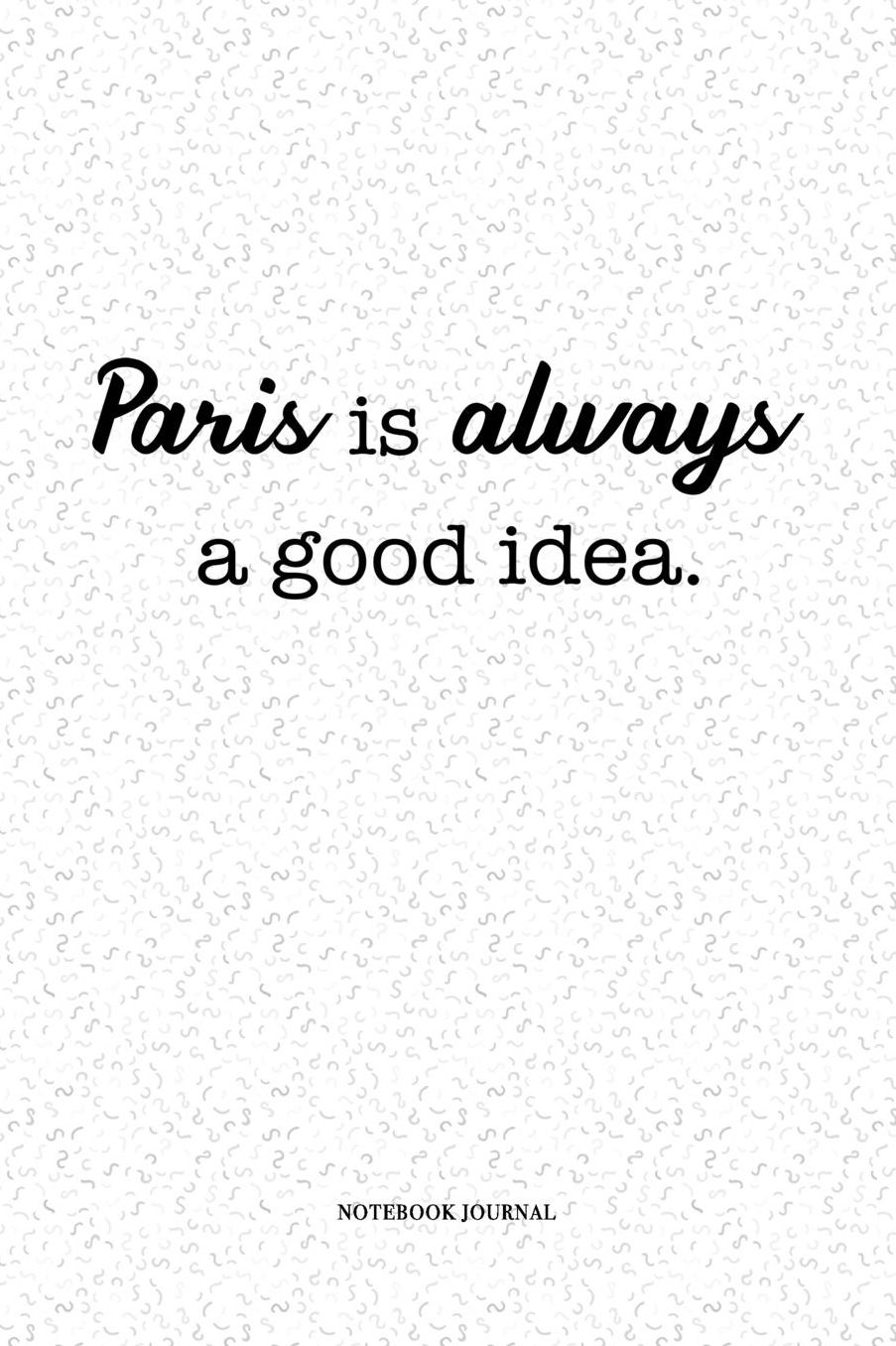 Paris Is Always A Good Idea: A 6 x 9 Inch Matte Softcover Quote Notebook Diary With A Cover Slogan and 120 Blank Lined Pages