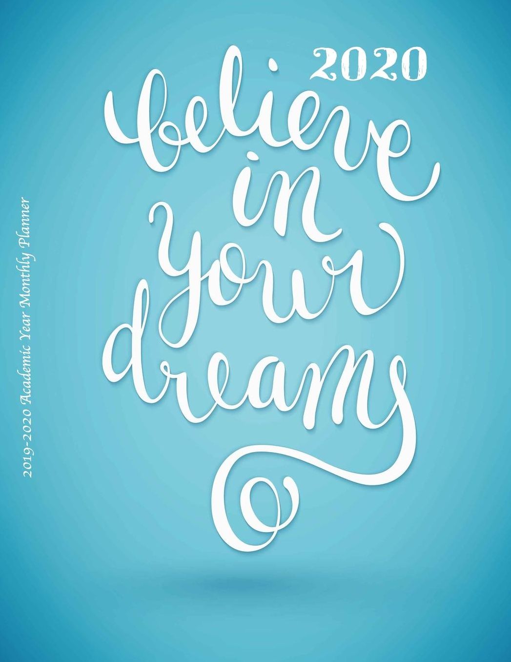 2020 Believe in Your Dreams 2019-2020 Academic Year Monthly Planner: July 2019 To December 2020 Calendar Schedule Organizer with Inspirational Quotes