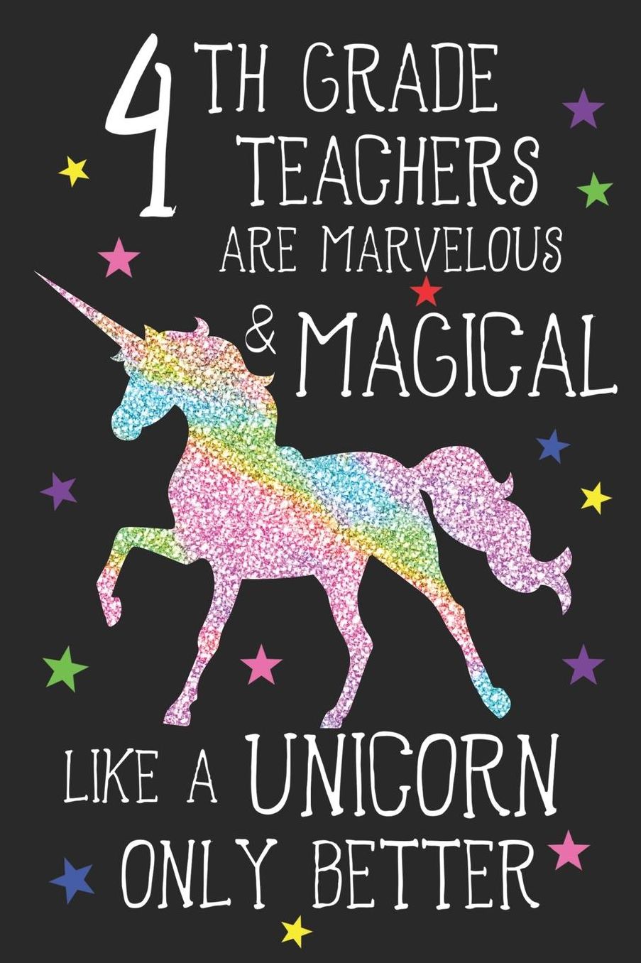 4th Grade Teachers Are Marvelous & Magical Like Unicorns Only Better: A Cute Fourth Grade Teacher's Blank Lined Notebook, A 6x9 Teacher Education Log With 120 Pages For School