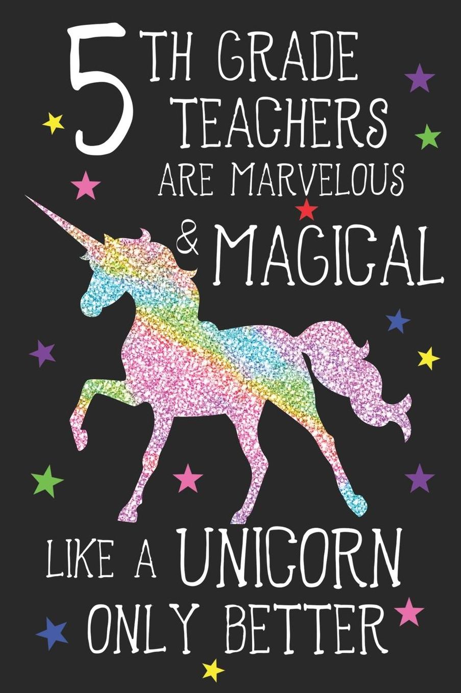 5th Grade Teachers Are Marvelous & Magical Like Unicorns Only Better: A Cute Fifth Grade Teacher's Blank Lined Notebook, A 6x9 Teacher Education Log With 120 Pages For School