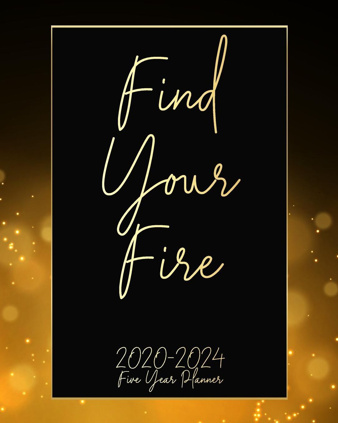 Find Your Fire 2020-2024 Five Year Planner: Golden Night Monthly Calendar Schedule Organizer (60 Months) For The Next Five Years With Holidays and inspirational Quotes