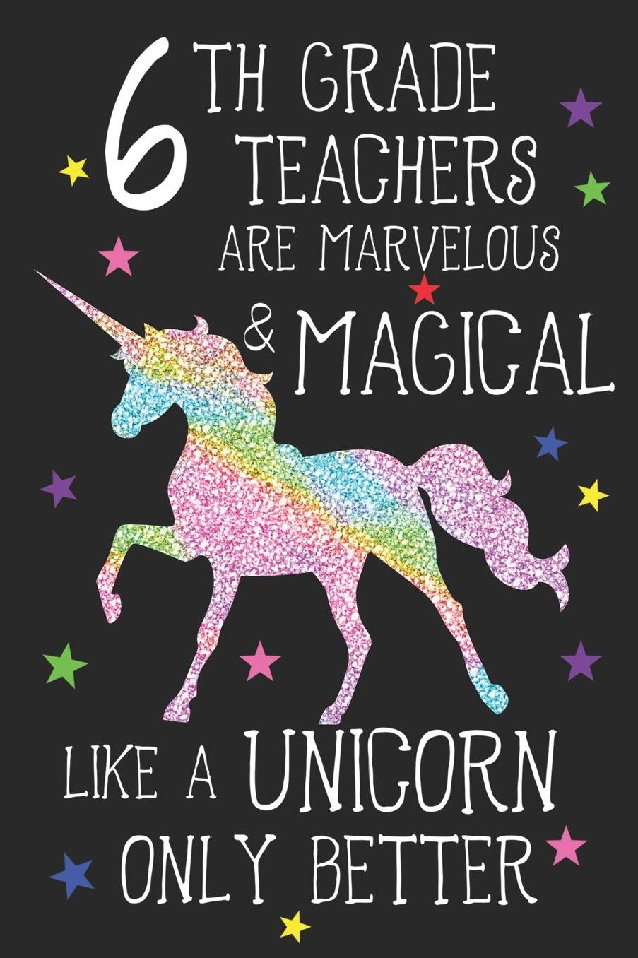 6th Grade Teachers Are Marvelous & Magical Like Unicorns Only Better: A Cute Sixth Grade Teacher's Blank Lined Notebook, A 6x9 Teacher Education Log With 120 Pages For School