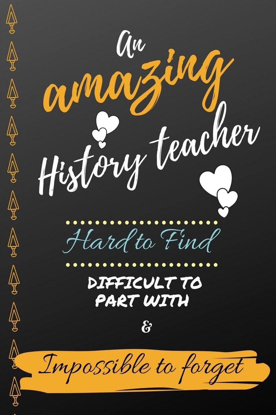 An Amazing History Teacher Hard to Find Difficult to Part With & Impossible to Forget: Cute Notebook Journal Gift for Teachers Appreciation, Thank You, Colleagues, Women, Leaving Gift, Retirement, Birthday Presents, Christmas and Coworkers - Gift Ideas