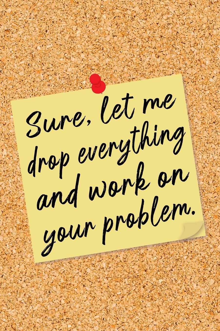 Sure, Let Me Drop Everything and Work on Your Problem: Yellow Note on Cork Board Lined Notebook - Funny Office Humor Journal with Lines - Fun Novelty Gift Book, Writing Pad or Diary for Boss, Coworker, or Employee - College Ruled - 120 Pages - Size 6x9