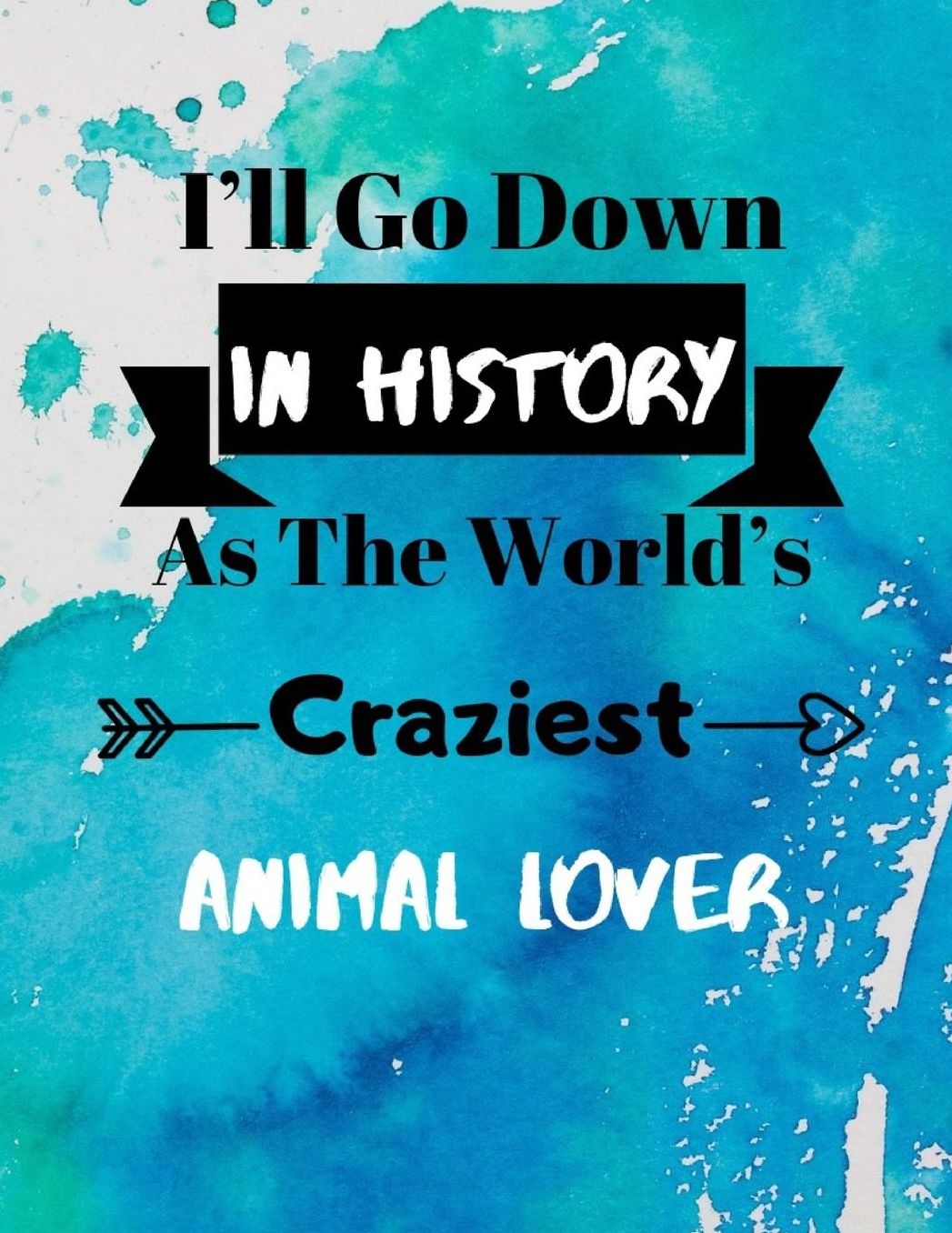 I'll Go Down In History As The World's Craziest Animal Lover: Fun Gag Gift Journal Notebook to Write In