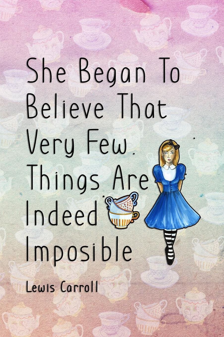 She Began To Believe That Very Few Things Are Indeed Imposible: Blank Lined Notebook ( Alice In Wonderland ) Tea