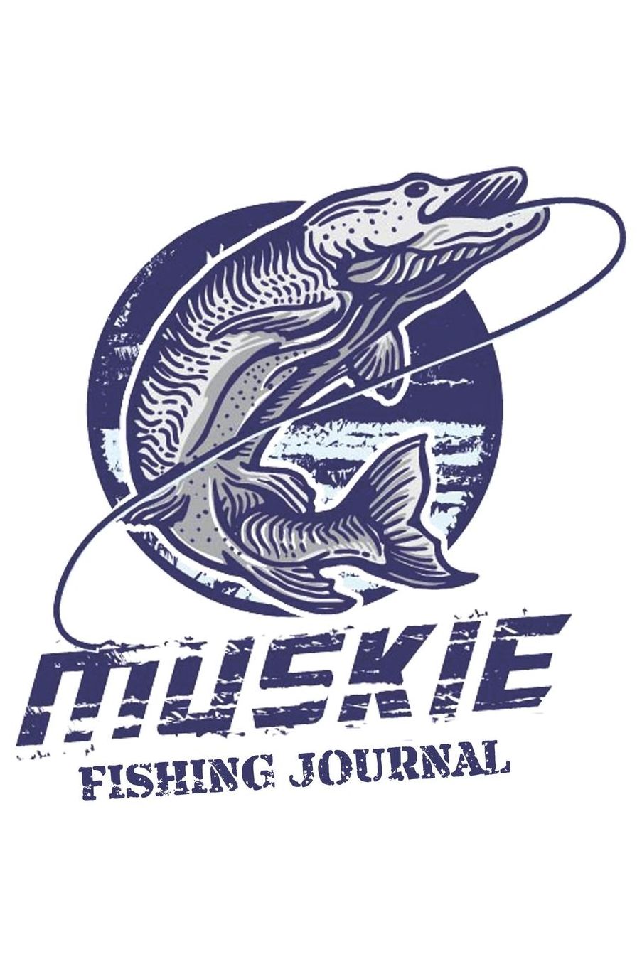 Muskie Fishing Journal: The Excitement or Quiet Joy of Fishing Diary for Serious Fishermen or Weekend Warriors Hobbies Log Weather, Rod, Bait, Moon Cycle and More Perfect Gift For Dad, Grandpa, Mom, Sister, Grandma, Aunt and Friend.