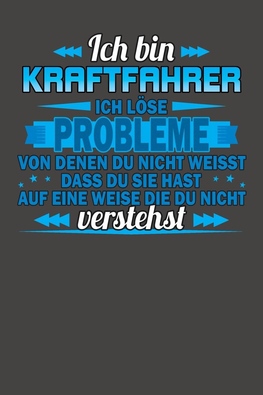 Ich bin Kraftfahrer Ich lï¿½se Probleme von denen du nicht weisst dass du sie hast auf eine Weise die du nicht verstehst: Praktischer Wochenplaner fï¿½r ein ganzes Jahr ohne festes Datum