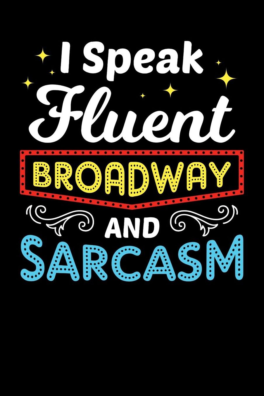 I Speak Fluent Broadway and Sarcasm: 120 Pages I 6x9 I Music Sheet I Funny Festival, Actor, Show & Film Gifts