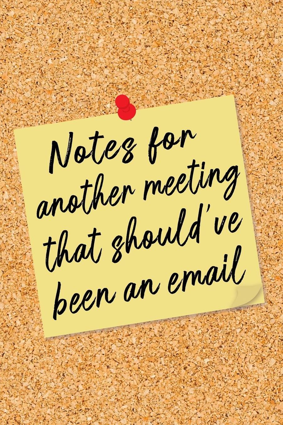 Notes for Another Meeting That Should've Been an Email: Yellow Note on Cork Board Lined Notebook - Funny Office Humor Journal with Lines - Novelty Gift Note Book, Writing Pad or Diary for Boss, Coworker, or Employee - College Ruled - 120 Pages - Size 6x9