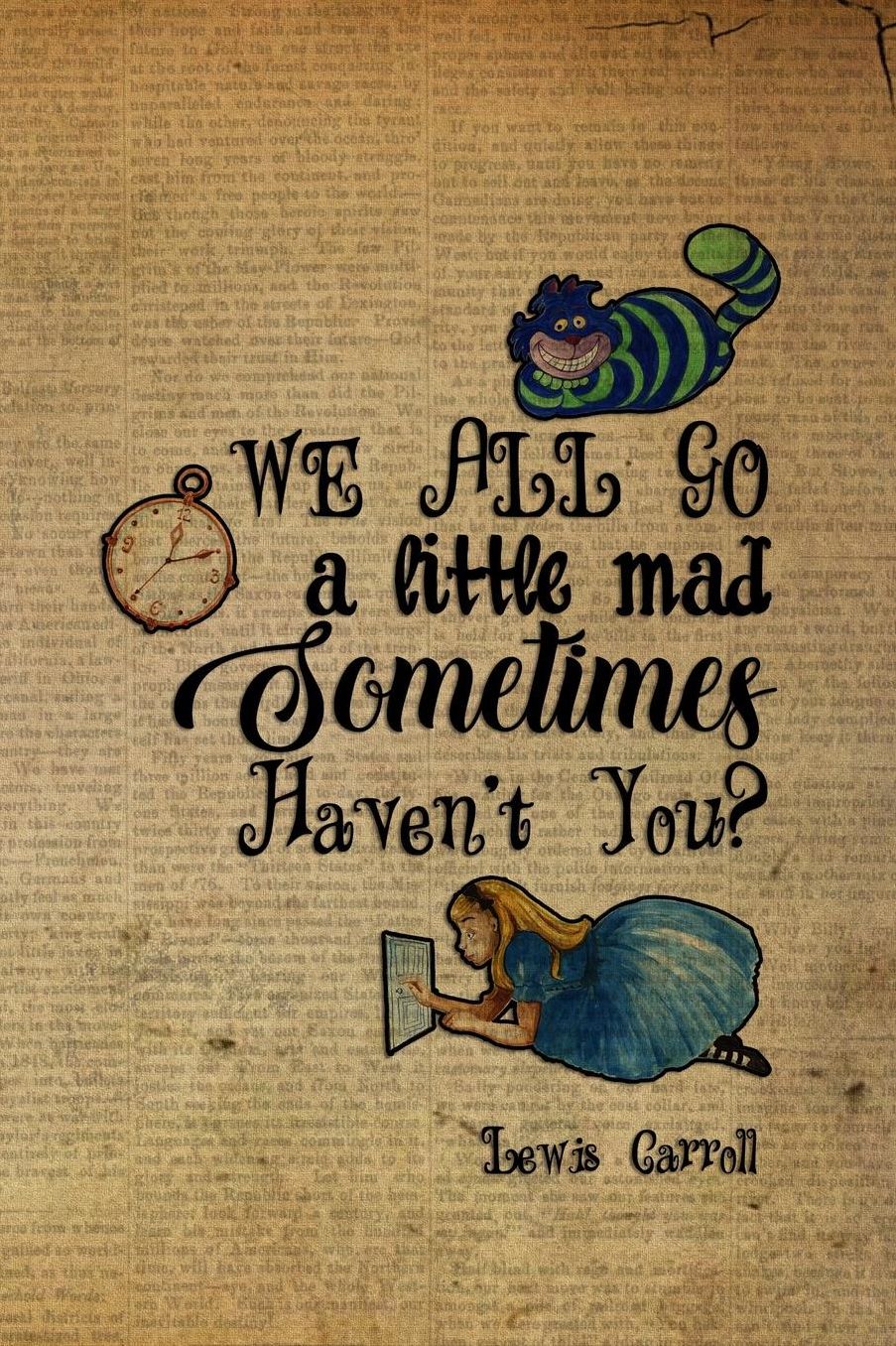 We All Go A Little Mad Sometimes Haven't You?: Blank Lined Notebook ( Alice In Wonderland ) Book