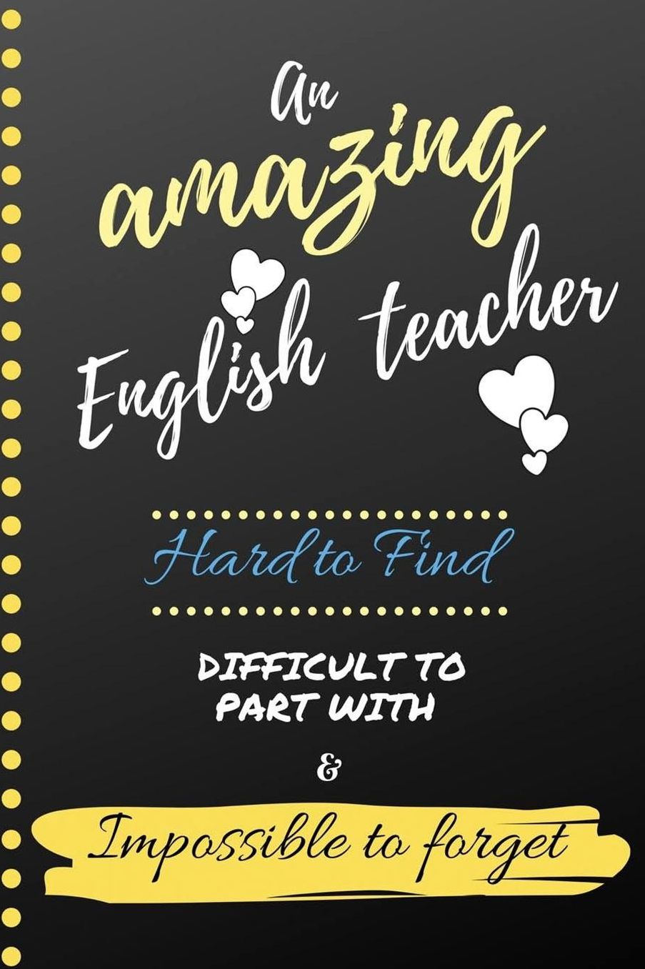 An Amazing English Teacher Hard to Find Difficult to Part With & Impossible to Forget: Cute Notebook Journal Gift for Teachers Appreciation, Thank You, Colleagues, Women, Retirement, Birthday Presents, Christmas and Coworkers - Gift Ideas