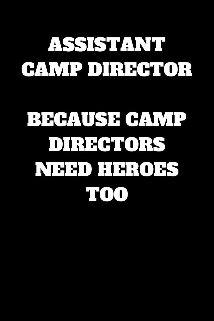 Assistant Camp Director Because Camp Directors Need Heroes Too: Assistant Camp Director Journal, Assistant Camp Director Gifts, Assistant Camp Director Notebook (6 x 9 Lined Notebook, 120 pages)