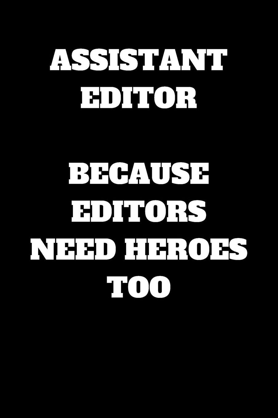 Assistant Editor Because Editors Need Heroes Too: Assistant Editor Journal, Assistant Editor Gifts, Assistant Editor Appreciation Gifts, Assistant Editor Notebook (6 x 9 Lined Notebook, 120 pages)