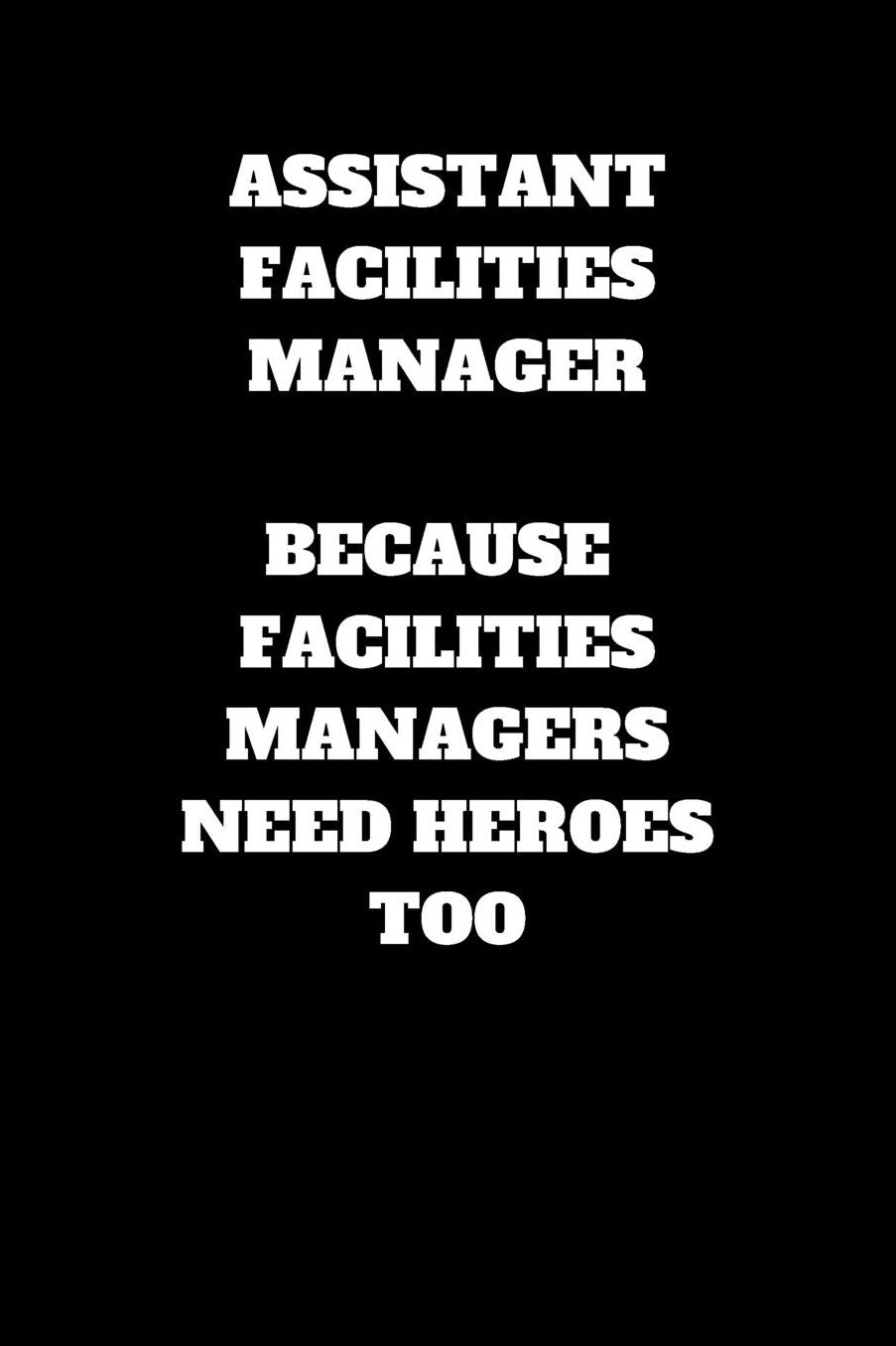Assistant Facilities Manager Because Facilities Manager Need Heroes Too: Assistant Facilities Manager Journal, Assistant Facilities Manager Gifts, Assistant Facilities Manager Notebook (6 x 9 Lined Notebook, 120 pages)