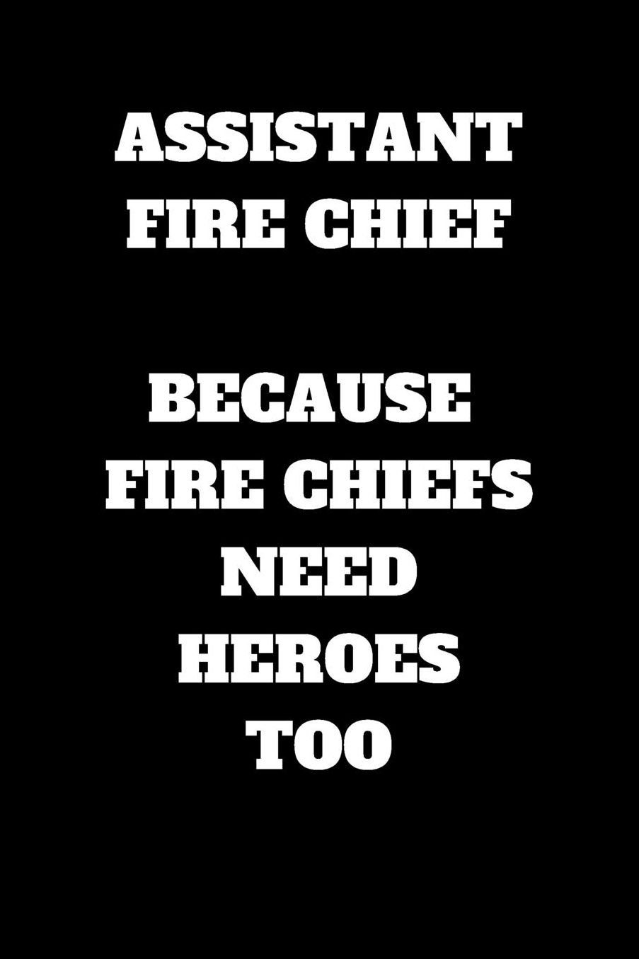 Assistant Fire Chief Because Fire Chiefs Need Heroes Too: Assistant Fire Chief Journal, Assistant Fire Chief Appreciation Gifts, Assistant Fire Chief Notebook (6 x 9 Lined Notebook, 120 pages)