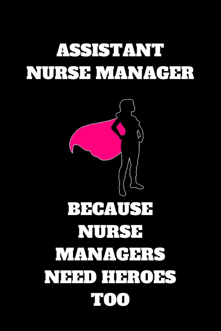 Assistant Nurse Manager Because Nurse Managers Need Heroes Too: Assistant Nurse Manager Journal, Assistant Nurse Manager Appreciation Gifts, Assistant Nurse Manager Notebook (6 x 9 Lined Notebook, 120 pages)