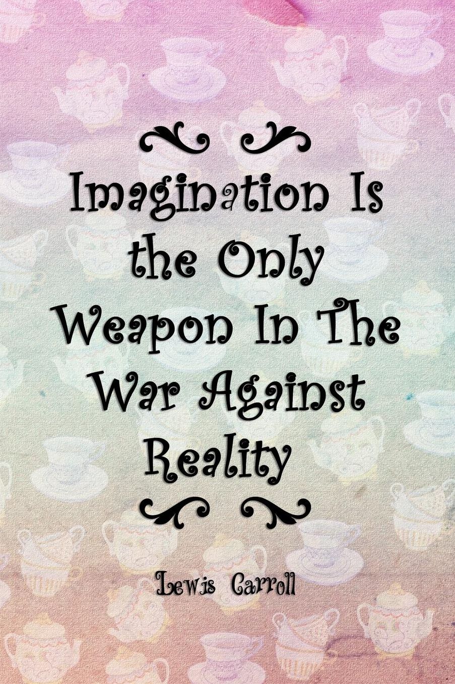 Imagination Is the Only Weapon In The War Against Reality: Blank Lined Notebook ( Alice In Wonderland ) Tea