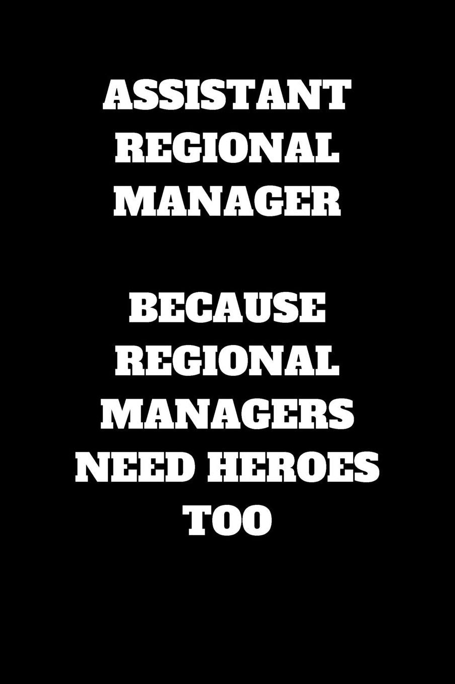 Assistant Regional Manager Because Regional Managers Need Heroes Too: Assistant Regional Manager Journal, Assistant Regional Manager Appreciation Gifts, Assistant Regional Manager Notebook (6 x 9 Lined Notebook, 120 pages)