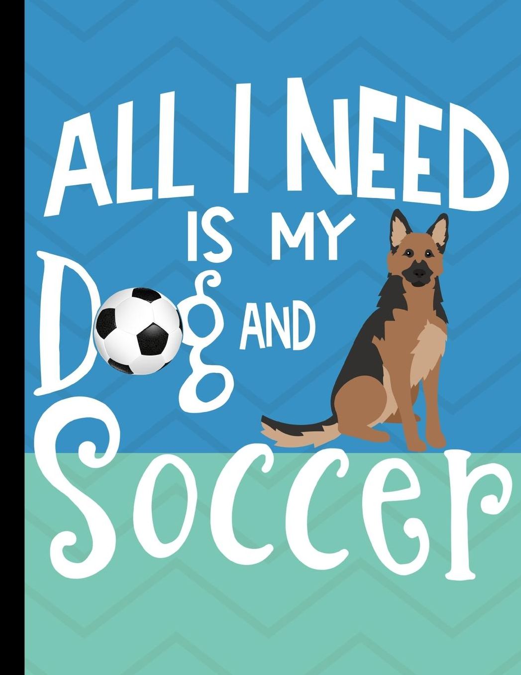 All I Need Is My Dog And Soccer: School Planner 2019-2020 German Shepherd Dog