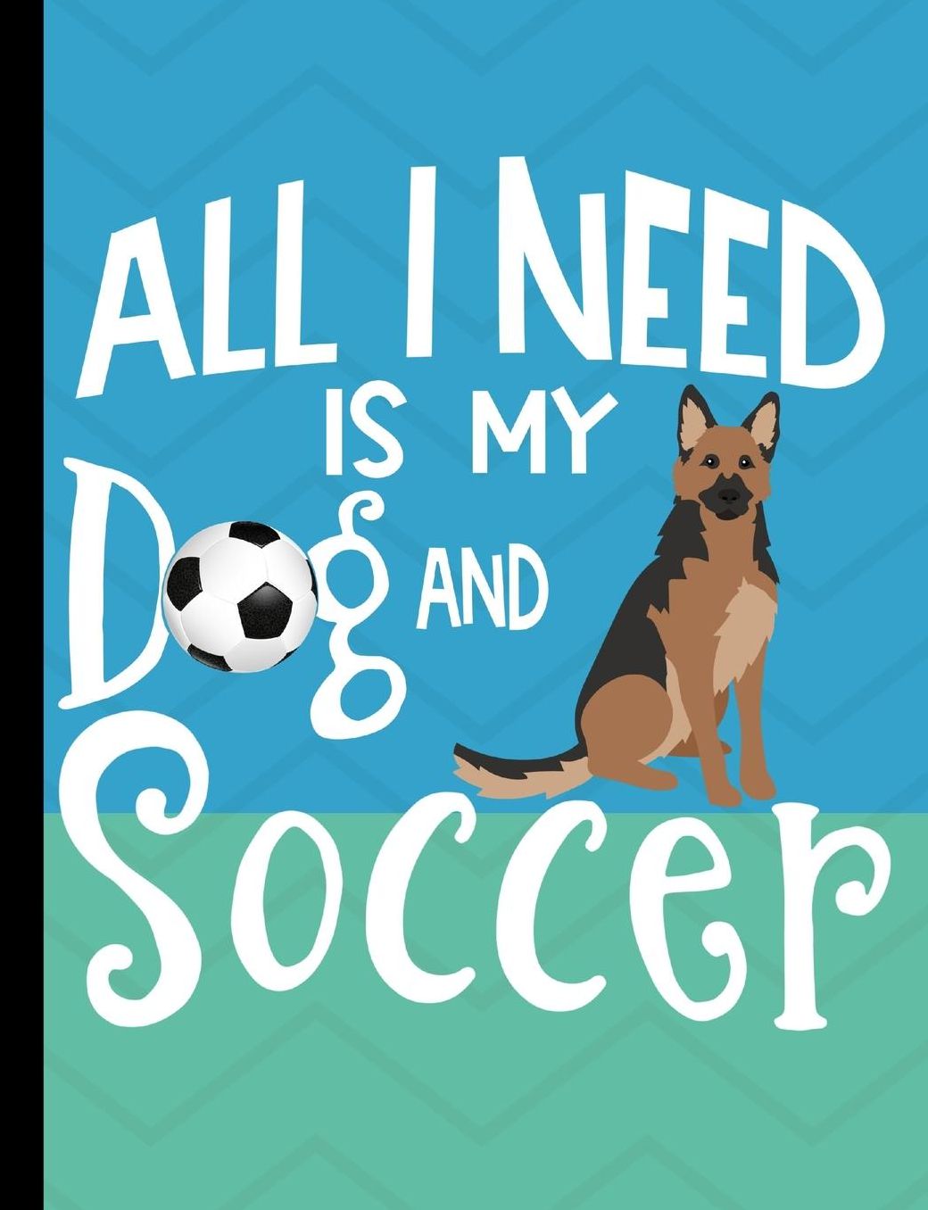 All I Need Is My Dog And Soccer: German Shepherd Dog School Notebook 100 Pages Wide Ruled Paper