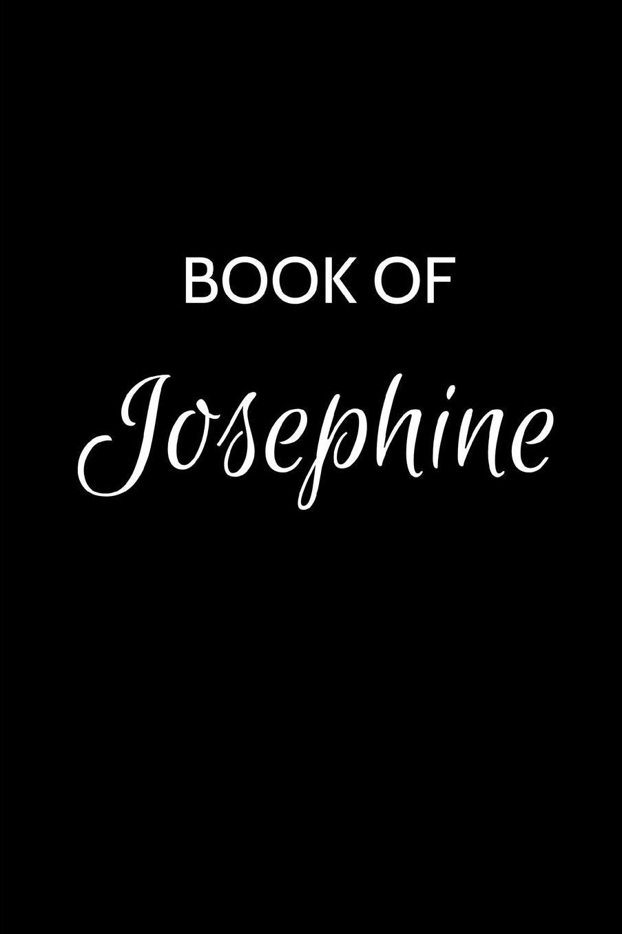 Book of Josephine: A Gratitude Journal Notebook for Women or Girls with the name Josephine - Beautiful Elegant Bold & Personalized - An Appreciation Gift - 120 Cream Lined Writing Pages - 6x9 Diary or Notepad.
