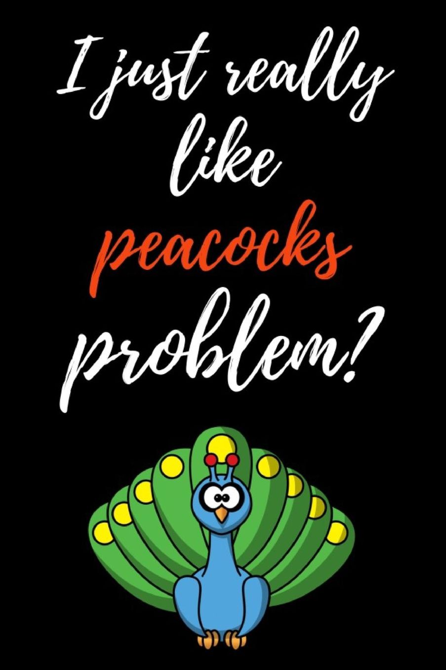 I Just Really Like Peacocks, Problem?: Funny Journal / Notebook / Notepad / Diary, Gifts For Bird Lovers