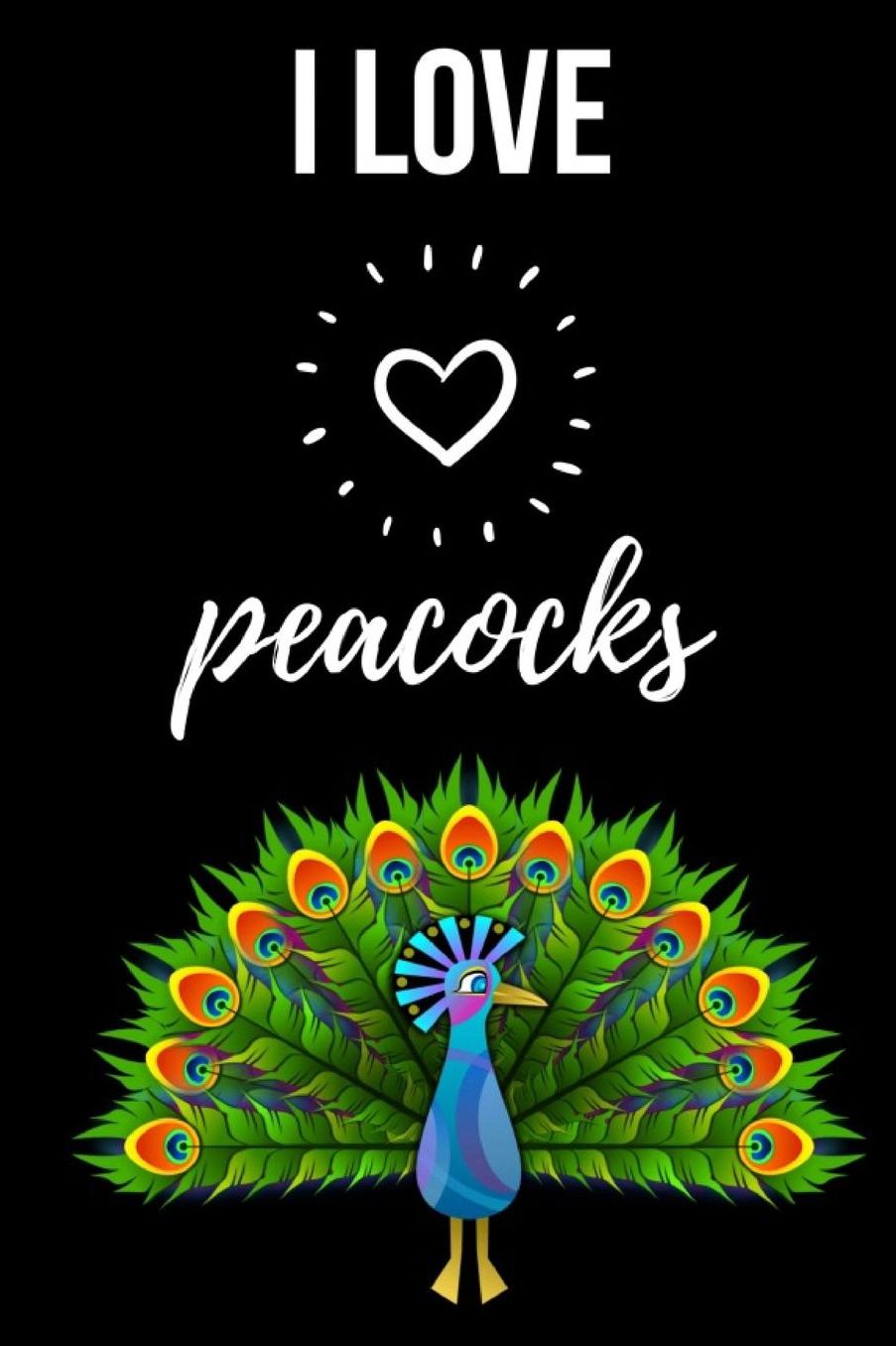 I Love Peacocks: Cute Journal / Notebook / Notepad / Diary, Gifts For Bird Lovers