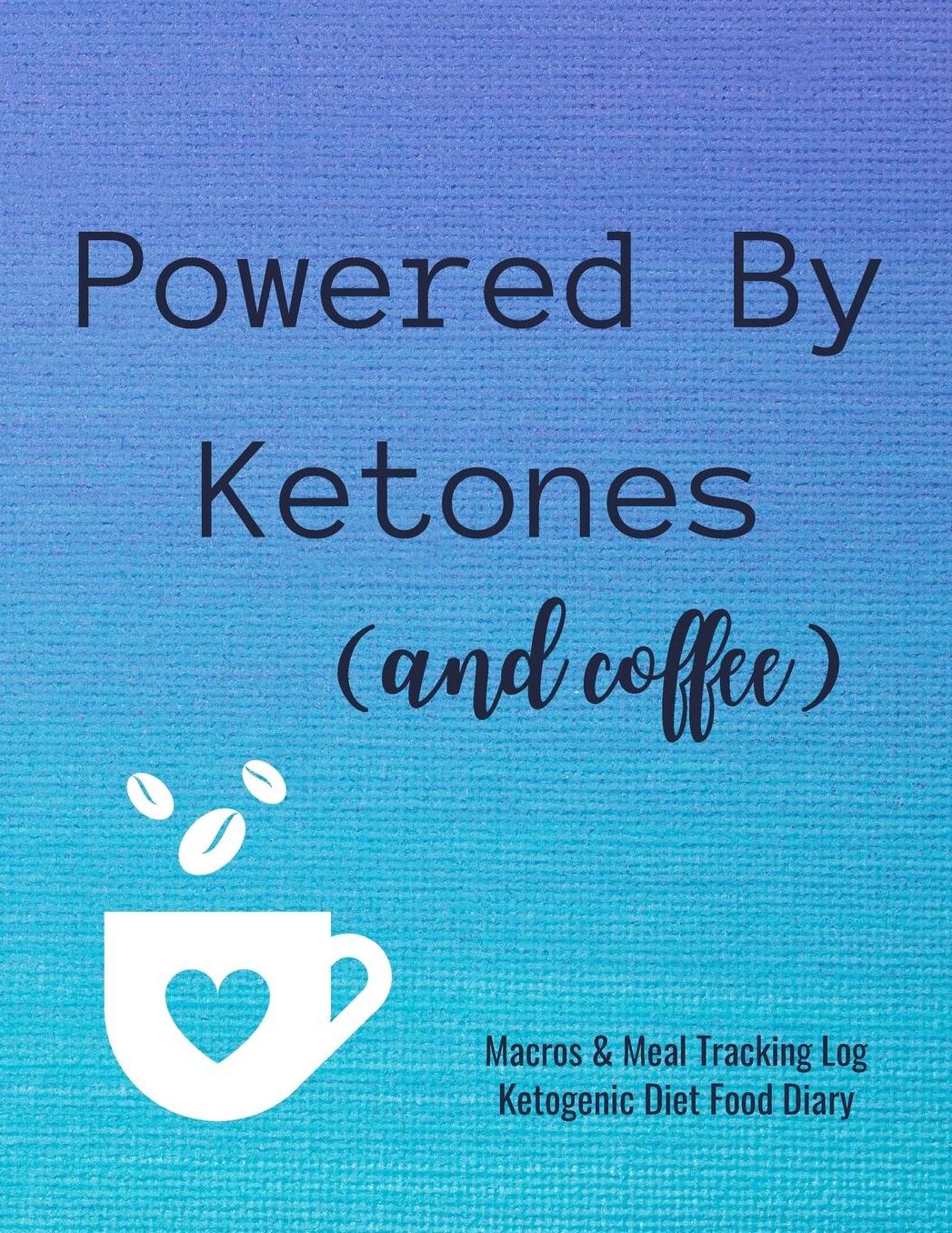 Powered By Ketones and Coffee: Macros and Meal Tracking Log Ketogenic Diet Food Diary: 200 Page Journal to Help Reach Your Body Goals