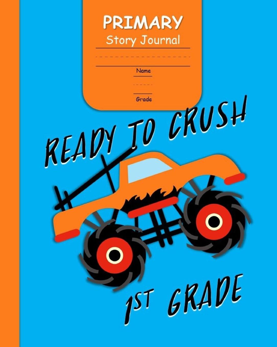 Ready to Crush 1st Grade Primary Story Journal: for Boys with 3-Line Writing Paper and Picture Space Ready for Back to School Handwriting & Spelling Practice Grades K-2 (Monster Truck Cover)