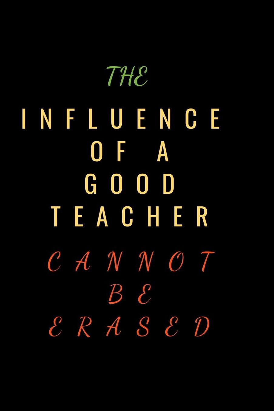 The Influence of a Good Teacher Cannot Be Erased: Blank Lined Teacher Journal or Planner.