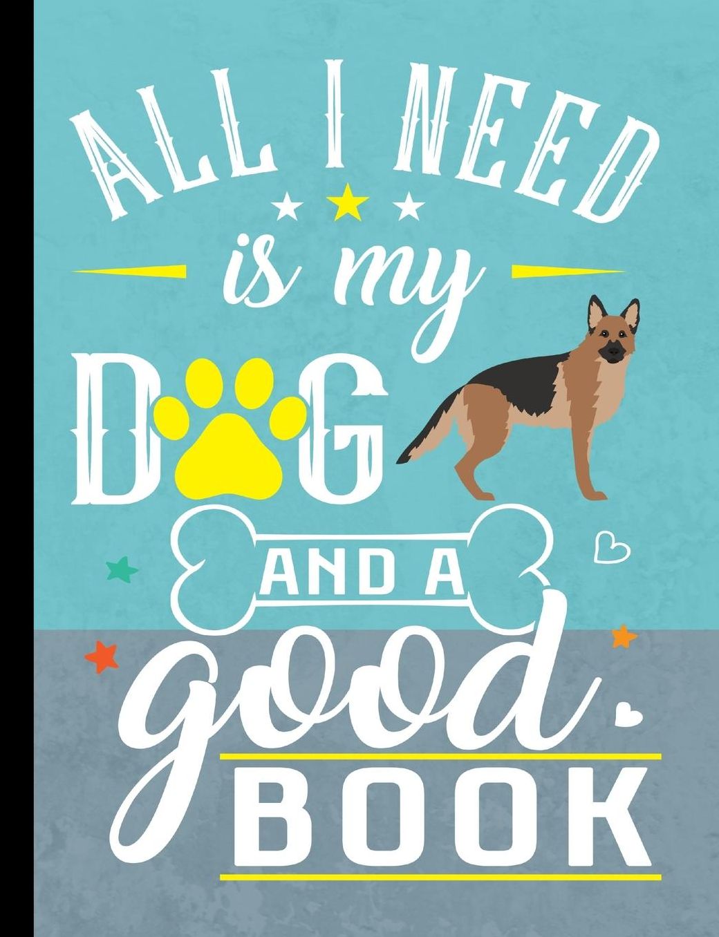 All I Need Is My Dog And A Good Book: German Shepherd Dog School Notebook 100 Pages Wide Ruled Paper