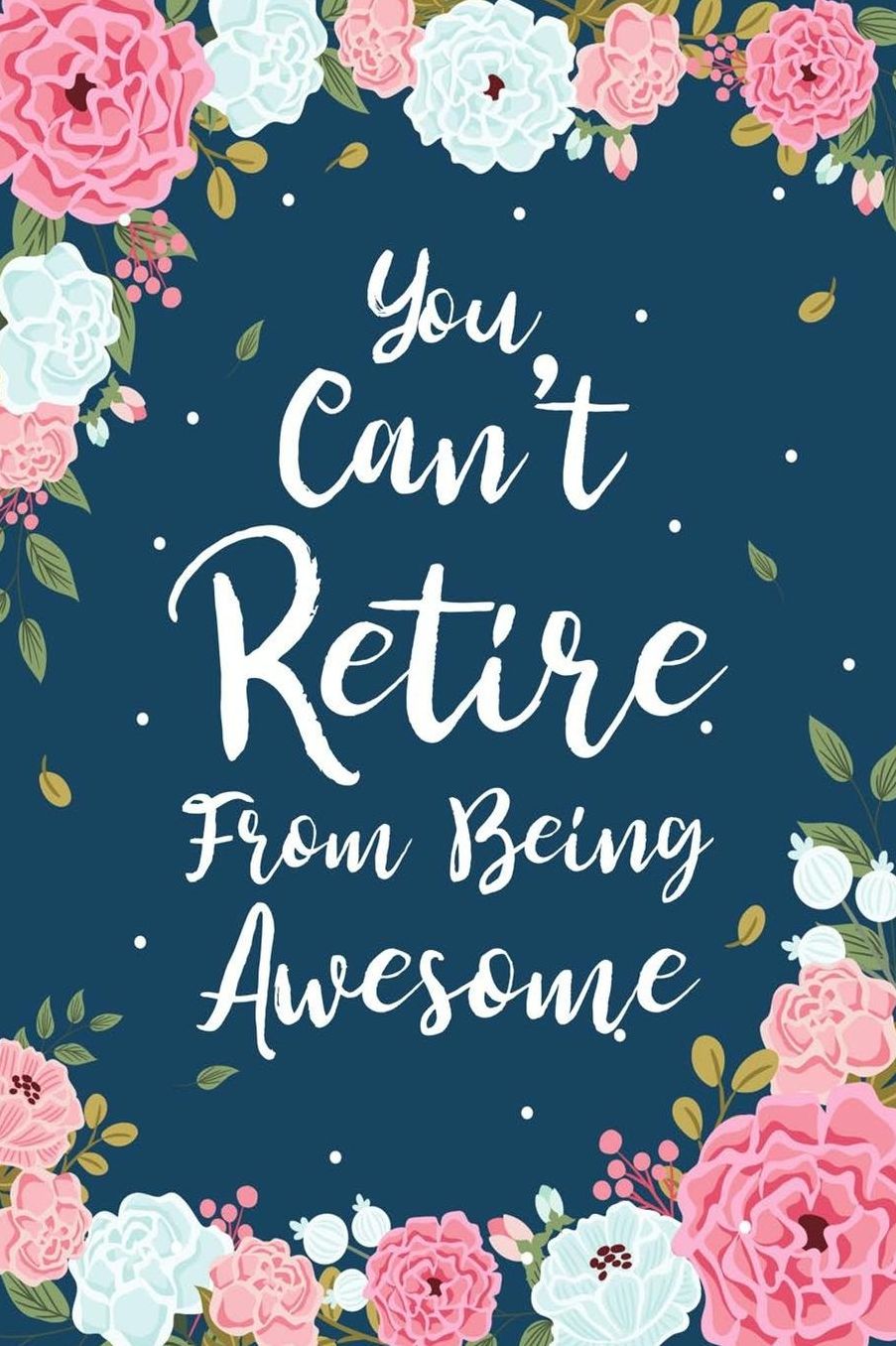 You Can't Retire From Being Awesome: Floral Retirement & Appreciation Gifts for Women Retirement Journal For Women Retirement Gifts For Teachers Retire Gifts