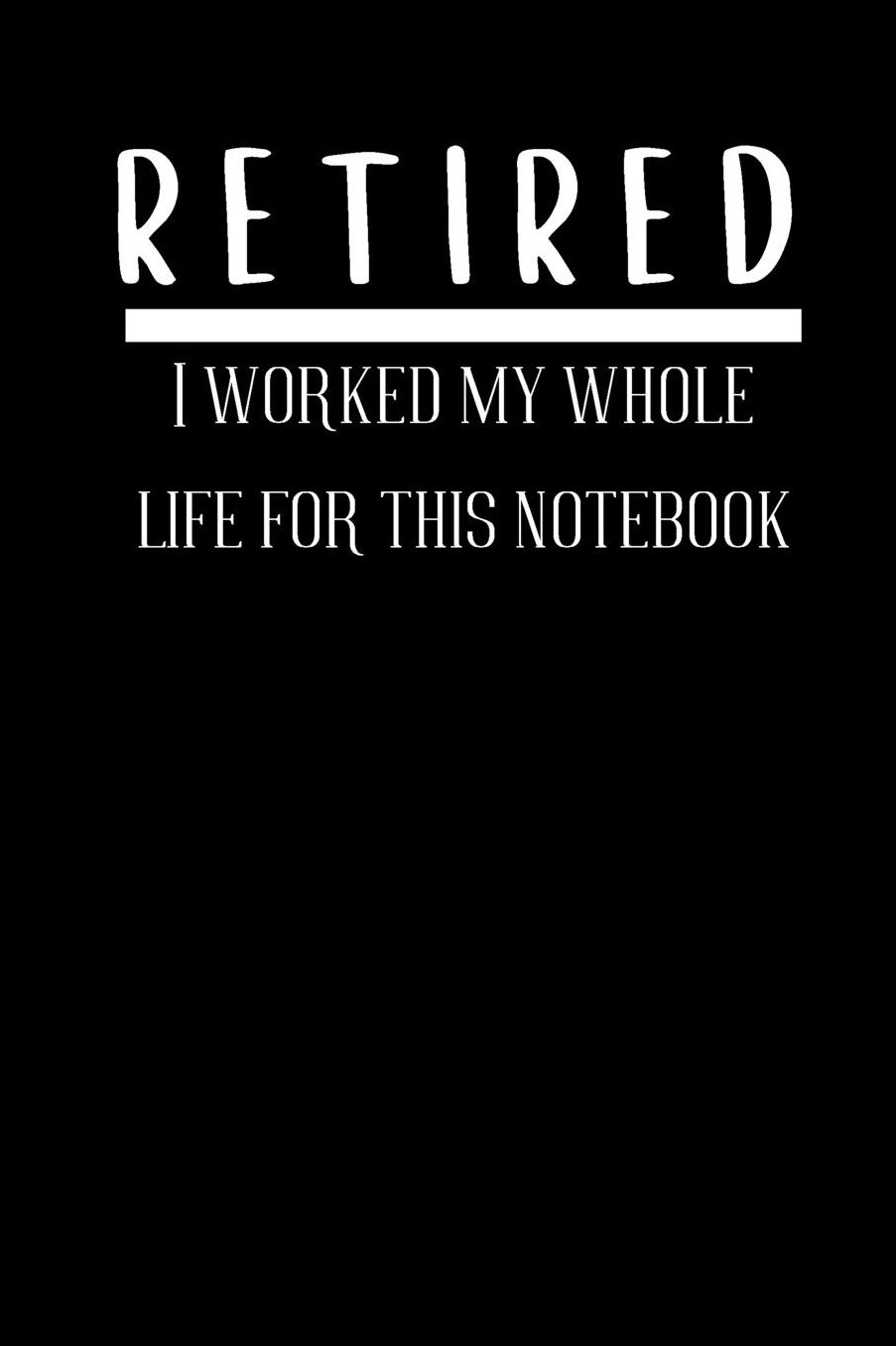 RETIRED I worked my whole life for this notebook: small lined Retirement Notebook / Travel Journal to write in (6'' x 9'') 120 pages